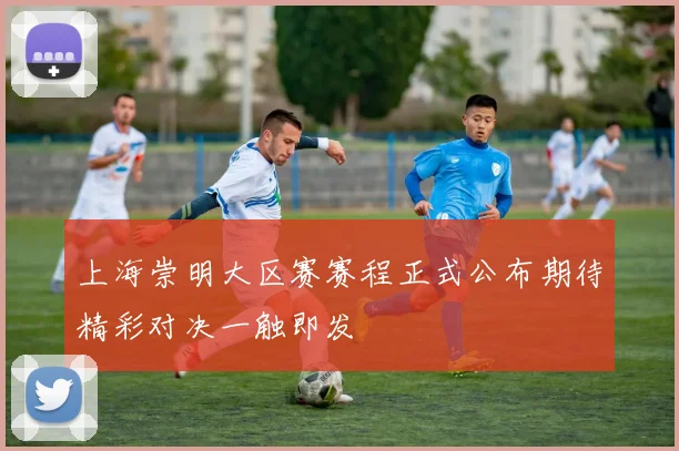 上海崇明大区赛赛程正式公布期待精彩对决一触即发