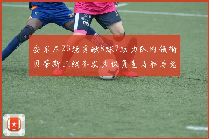 安东尼23场贡献8球7助力队内领衔贝蒂斯三线齐发力仅负皇马和马竞