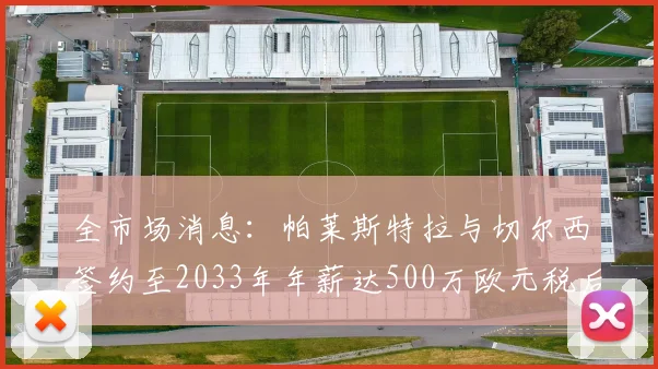 全市场消息：帕莱斯特拉与切尔西签约至2033年年薪达500万欧元税后