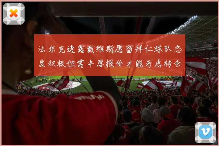 法尔克透露戴维斯愿留拜仁球队态度积极但需丰厚报价才能考虑转会