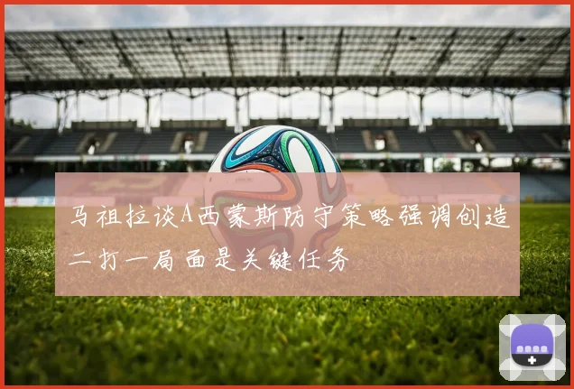 马祖拉谈A西蒙斯防守策略强调创造二打一局面是关键任务