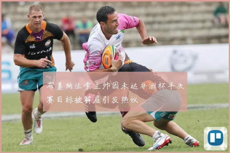 布基纳法索主帅因未达非洲杯半决赛目标被解雇引发热议